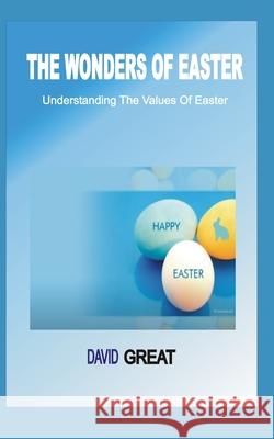The Wonders of Easter: Understanding The Values Of Easter Great, David 9798725902716 Independently published