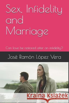 Sex, Infidelity and Marriage: Can love be restored after an infidelity? López Vera, José Ramón 9798726089720