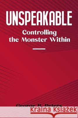 Unspeakable: Controlling the Monster Within Peters, George B. 9798726233949