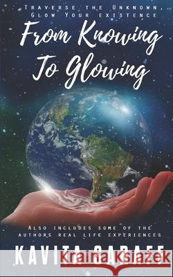 From Knowing to Glowing: Traverse the Unknown Glow Your Existence Saraff, Kavita 9798726330808 Independently published