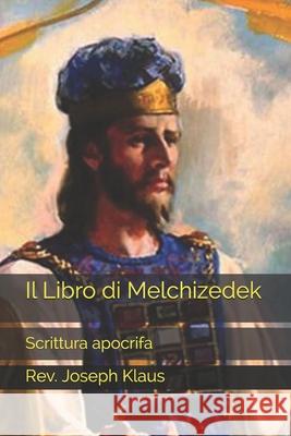 Il Libro di Melchizedek Klaus Rev. Joseph Klaus 9798726588216 Independently published