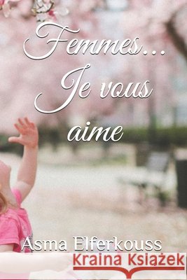 Femmes... Je vous aime Elferkouss, Asma 9798726698533
