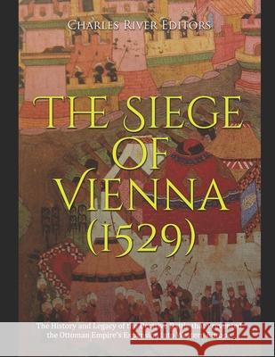 The Siege of Vienna (1529): The History and Legacy of the Decisive Battle that Prevented the Ottoman Empire's Expansion into Western Europe Charles River 9798726772967