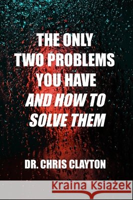 The Only Two Problems You Have and How To Solve Them Chris Clayton 9798728149101