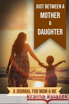 Just Between A Mother And Daughter: A Journal for Mom and Me Publishers, Kalki 9798728302315