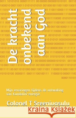 De kracht onbekend aan God: Mijn ervaringen tijdens de ontwaking van Kundalini-energie Colonel T Sreenivasulu   9798728309871 Independently Published