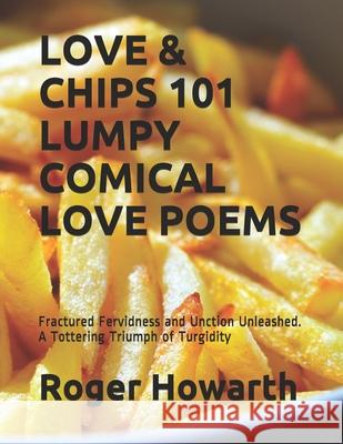 Love & Chips 101 Lumpy Comical Love Poems: Fractured Fervidness and Unction Unleashed. A Tottering Triumph of Turgidity Royle, Jonathan 9798728410584 Independently published