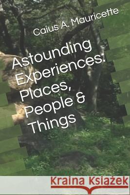 Astounding Experiences: Places, People & Things Mauricette, Caius A. 9798728469353 Independently published