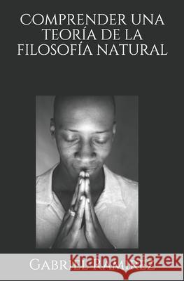Comprender una teoría de la filosofía natural Ramirez, Gabriel 9798728722977 Independently published