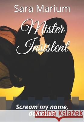 Mister Insistent: Scream my name, dolcezza! Marium, Sara 9798728782919 Independently published