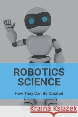 Robotics Science: How They Can Be Created: Artificial Muscle Jacobi, Rachael 9798729142460