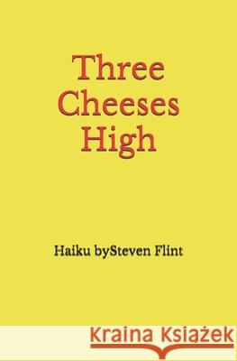 Three Cheeses High: Haiku by Steven Flint Steven Flint 9798729160006