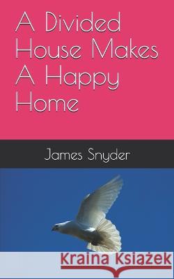 A Divided House Makes A Happy Home James L Snyder   9798729305056 Independently Published