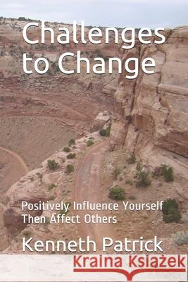 Challenges to Change: Positively Influence Yourself Then Affect Others Kenneth Allen Patrick   9798729364657