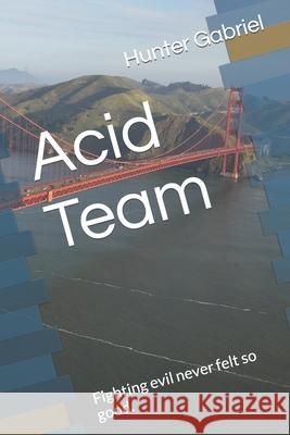 Acid Team: Fighting evil never felt so good. Gabriel, Hunter 9798729464364 Independently published