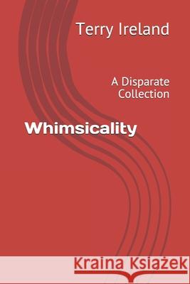 Whimsicality: A Disparate Collection Ireland, Terry 9798729667734