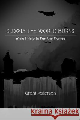 Slowly, the World Burns, While I Help to Fan the Flames Patterson Grant Patterson 9798729896233
