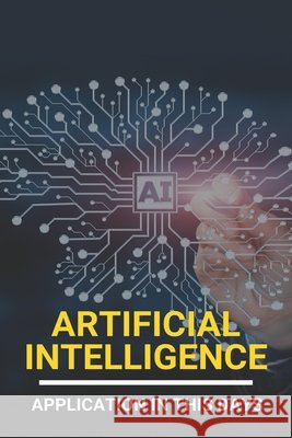 Artificial Intelligence: Application In This Days: History Of Artificial Intelligence Fletchen, Gale 9798729985456 Independently Published