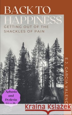 Back to happiness: Getting out of the shackles of pain Garcia Valencia, Emilio Jose 9798730087330