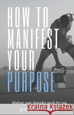 How To Manifest Your Purpose: Making Your Thoughts Work For You Taite, Aquila 9798730363205 Independently published