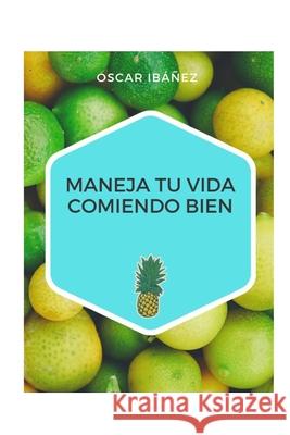 Maneja Tu Vida Comiendo Bien: Comer Bien Oscar Ibanez   9798730417304