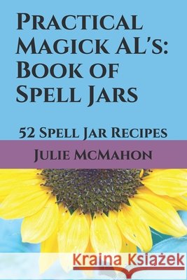 Practical Magick AL's: Book of Spell Jars: 52 Spell Jar Recipes McMahon, Julie 9798730745285