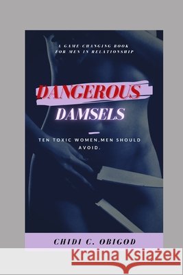 Dangerous Damsels: 10 Toxic Women, Men Should Avoid Obigod, Chidi 9798730783645 Independently published