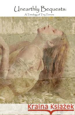 Unearthly Bequests: A Tetralogy of Tiny Terrors Bellospirito, Robyn 9798731016582