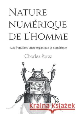 Nature numérique de l'homme: Aux frontières entre organique et numérique Pérez, Charles 9798731120647
