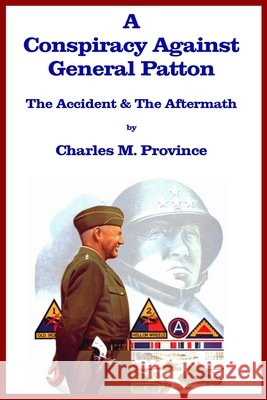 A Conspiracy Against General Patton: The Accident and the Aftermath Province, Charles M. 9798731267021 Independently Published