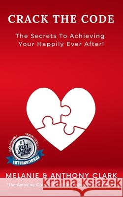 Crack The Code: The Secret To Achieving Your Happily Ever After Anthony Clark, Melanie Clark 9798731482592