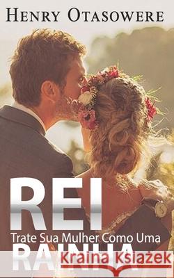 Rei trate sua mulher como uma rainha Otasowere Henry Otasowere 9798731967280 Independently published