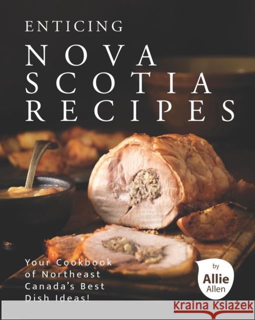 Enticing Nova Scotia Recipes: Your Cookbook of Northeast Canada's Best Dish Ideas! Allen, Allie 9798731993852 Independently published
