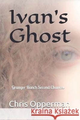Ivan's Ghost: Granger Ranch Second Chances Chris Opperman   9798732111712
