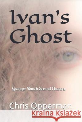 Ivan's Ghost: Granger Ranch Second Chances Chris Opperman   9798732111712