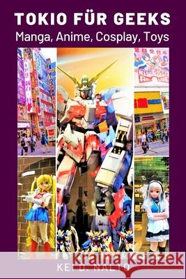Tokio für Geeks: Manga, Anime, Cosplay, Toys Nalto, Kei D. 9798732713435 Independently published