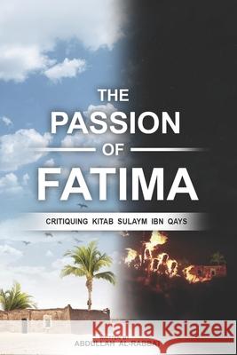 The Passion of Fatima: Critiquing Kitab Sulaym Ibn Qays Abdullah Al-Rabbat 9798732852769 Independently Published