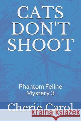 Cats Don't Shoot: Phantom Feline Mystery 3 Carol, Cherie 9798732959550