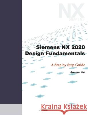 Siemens NX 2020 Design Fundamentals: A Step by Step Guide Jaecheol Koh 9798733229355
