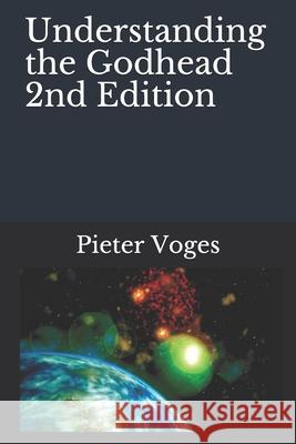 Understanding the Godhead 2nd Edition Pieter Voges 9798733330495