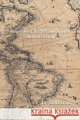 Antislavery in the Founding of Colonial Georgia Scott Craig 9798733469065 Independently Published
