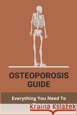 Osteoporosis Guide: Everything You Need To Know: Strongest Bones In The Body Rosebure, Lance 9798734016930