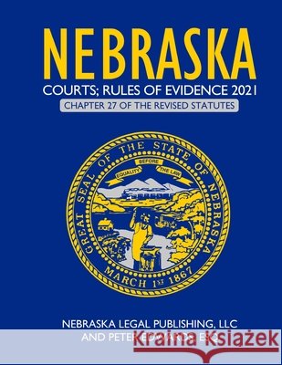 Nebraska Courts; Rules of Evidence 2021: Chapter 27 of the Revised Statutes Edwards Esq, Peter, Legal Publishing LLC, Nebraska 9798734086339 Independently Published
