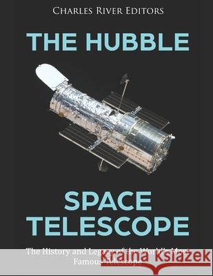 The Hubble Space Telescope: The History and Legacy of the World's Most Famous Telescope Charles River 9798734128718