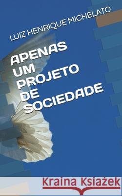 Apenas Um Projeto de Sociedade Dayane Felix Colucci, Luiz Henrique Michelato 9798734175194 Independently Published