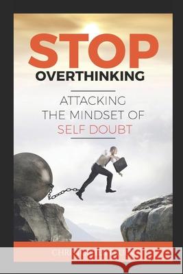Stop Overthinking: Attacking The Mindset Of Self Doubt Christopher Faulk 9798734227268 Independently Published