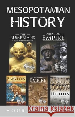 Mesopotamian History: Sumerians, Hittites, Akkadian Empire, Assyrian Empire, Babylon Hourly History 9798734489345 Independently Published
