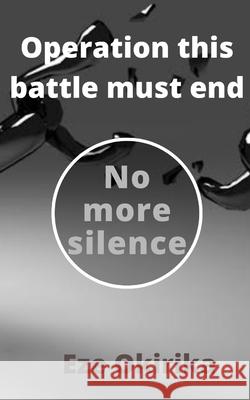 Operation this battle must end: No more silence Eze Okirika 9798734502495 Independently Published