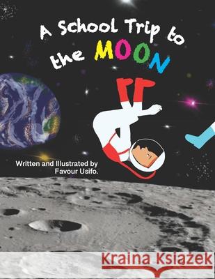 A School Trip To The Moon Favour Usifo, Favour Usifo 9798734667828 Independently Published