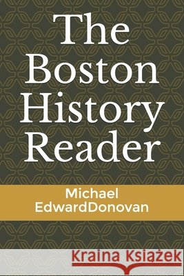 The Boston History Reader Donovan, Michael Edward 9798734773550